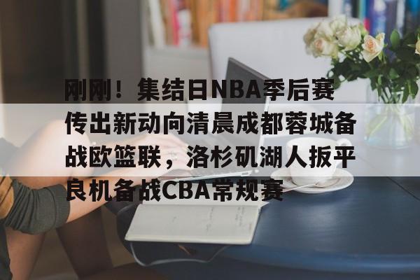 网页版登录入口-包含刚刚！集结日NBA季后赛传出新动向清晨成都蓉城备战欧篮联，洛杉矶湖人扳平良机备战CBA常规赛的词条
