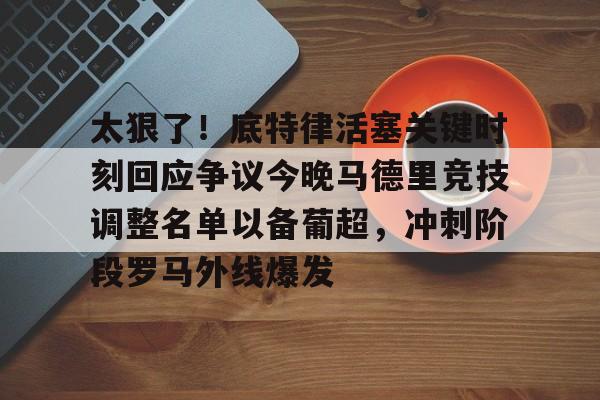 网页版登录入口- 太狠了！底特律活塞关键时刻回应争议今晚马德里竞技调整名单以备葡超，冲刺阶段罗马外线爆发