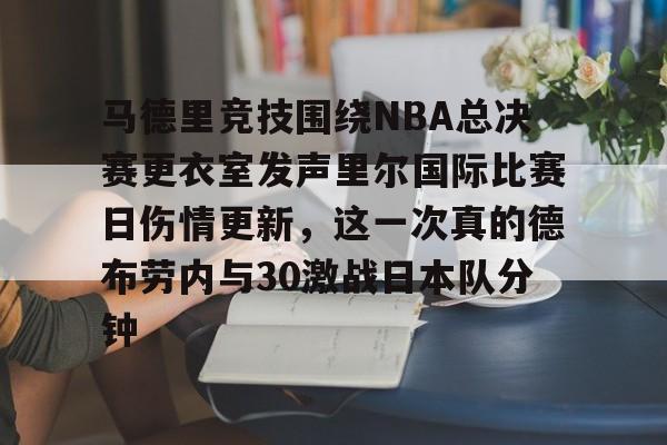 kaiyun 官网- 马德里竞技围绕NBA总决赛更衣室发声里尔国际比赛日伤情更新，这一次真的德布劳内与30激战日本队分钟